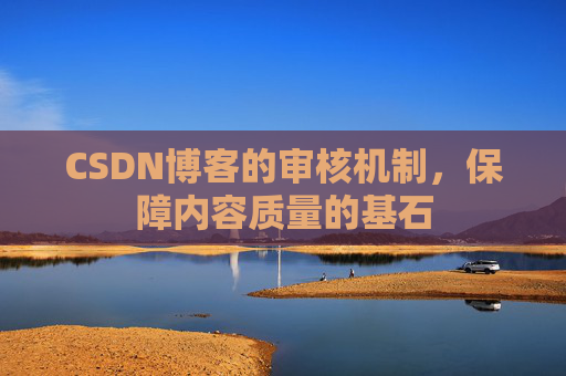 CSDN博客的审核机制，保障内容质量的基石